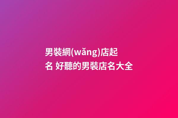 男裝網(wǎng)店起名 好聽的男裝店名大全-第1張-店鋪起名-玄機派